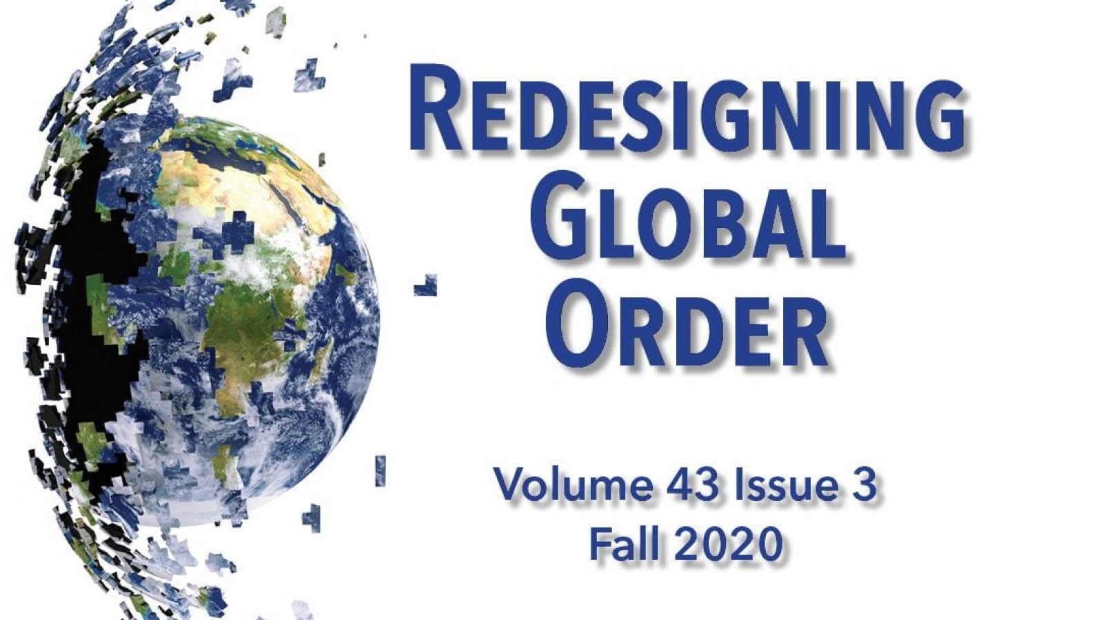 A shattering globe is on the left of text that says &quot;Redesigning Global Order: Volume 43 Issue 3, Fall 2020&quot;