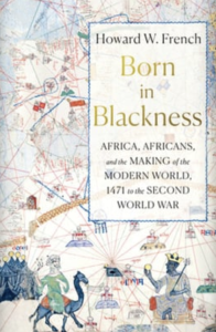 Born into Blackness: Africa, Africans, and the Making of the Modern World, 1471 to the Second World War